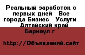 Реальный заработок с первых дней - Все города Бизнес » Услуги   . Алтайский край,Барнаул г.